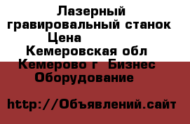 Лазерный гравировальный станок › Цена ­ 240 000 - Кемеровская обл., Кемерово г. Бизнес » Оборудование   